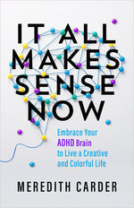 Book cover for It All Makes Sense Now: Embrace Your ADHD Brain to Live a Creative and Colorful Life