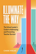 Book cover for Illuminate the Way: The School Leader's Guide to Addressing and Preventing Teacher Burnout