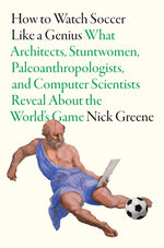 Book cover for How to Watch Soccer Like a Genius: What Architects, Stuntwomen, Paleoanthropologists, and Computer Scientists Reveal about the World's Game