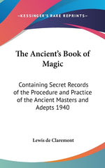 Book cover for Ancient's Book of Magic: Containing Secret Records of the Procedure and Practice of the Ancient Masters and Adepts 1940