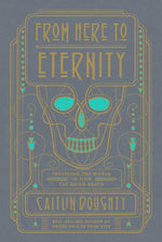 Book cover for From Here to Eternity: Traveling the World to Find the Good Death