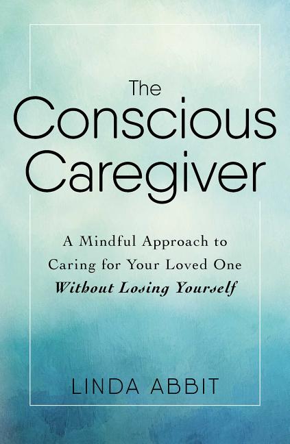 Book cover for The Conscious Caregiver: A Mindful Approach to Caring for Your Loved One Without Losing Yourself