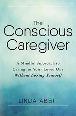Book cover for The Conscious Caregiver: A Mindful Approach to Caring for Your Loved One Without Losing Yourself
