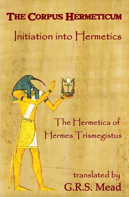 Book cover for The Corpus Hermeticum: Initiation Into Hermetics, The Hermetica Of Hermes Trismegistus