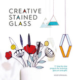 Book cover for Creative Stained Glass: Make Stunning Glass Art and Gifts with This Instructional Guide