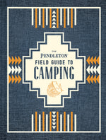 Book cover for The Pendleton Field Guide to Camping: (Outdoors Camping Book, Beginner Wilderness Guide)