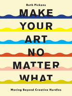 Book cover for Make Your Art No Matter What: Moving Beyond Creative Hurdles