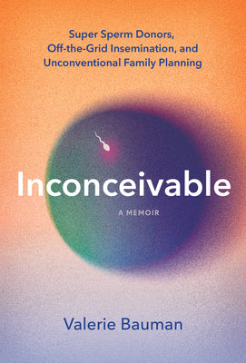 Book cover for Inconceivable: Super Sperm Donors, Off-The-Grid Insemination, and Unconventional Family Planning