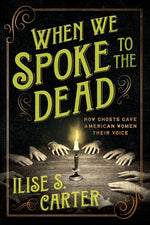 Book cover for When We Spoke to the Dead: How Ghosts Gave American Women Their Voice