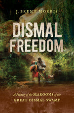 Book cover for Dismal Freedom: A History of the Maroons of the Great Dismal Swamp