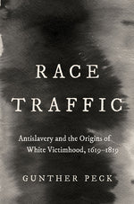 Book cover for Race Traffic: Antislavery and the Origins of White Victimhood, 1619-1819