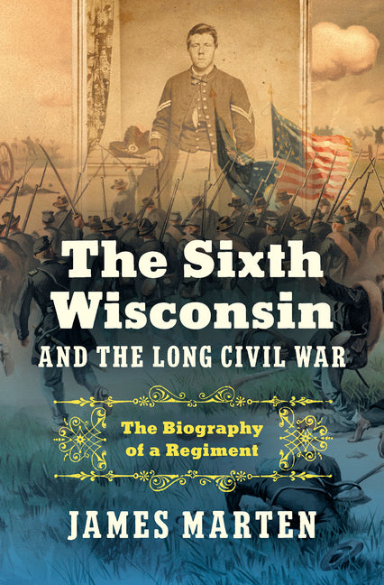 Book cover for Sixth Wisconsin and the Long Civil War: The Biography of a Regiment