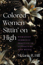 Book cover for Colored Women Sittin' on High: Womanist Sermonic Practice in Literature and Music