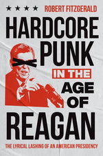Book cover for Hardcore Punk in the Age of Reagan: The Lyrical Lashing of an American Presidency