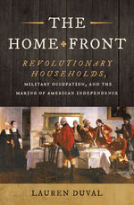 Book cover for Home Front: Revolutionary Households, Military Occupation, and the Making of American Independence