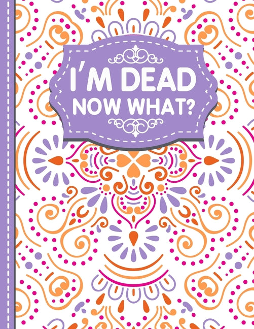 Book cover for I'm dead now what?: A Guide to My Personal Information, Business affairs, Important Documents, Plans, Final Wishes...