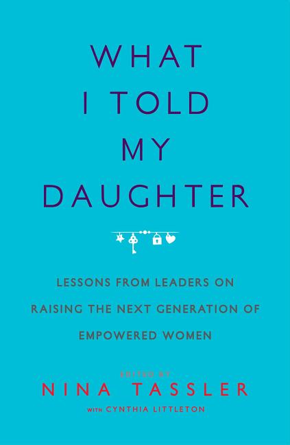 Book cover for What I Told My Daughter: Lessons from Leaders on Raising the Next Generation of Empowered Women