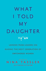 Book cover for What I Told My Daughter: Lessons from Leaders on Raising the Next Generation of Empowered Women