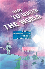 Book cover for How to Queer the World: Radical Worldbuilding Through Video Games