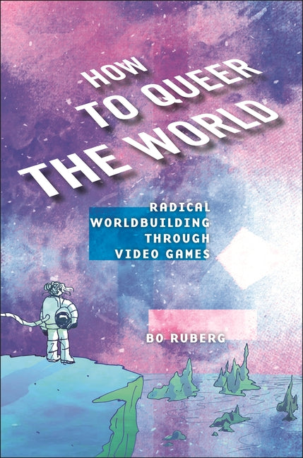 Book cover for How to Queer the World: Radical Worldbuilding Through Video Games