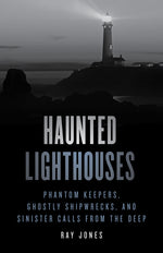 Book cover for Haunted Lighthouses: Phantom Keepers, Ghostly Shipwrecks, and Sinister Calls from the Deep