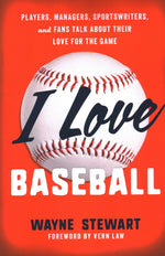 Book cover for I Love Baseball: Players, Managers, Sportswriters, and Fans Talk about Their Love for the Game