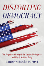 Book cover for Distorting Democracy: The Forgotten History of the Electoral College--And Why It Matters Today