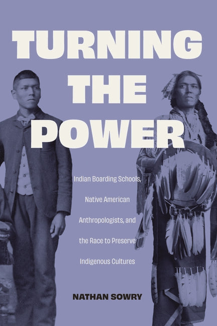 Book cover for Turning the Power: Indian Boarding Schools, Native American Anthropologists, and the Race to Preserve Indigenous Cultures