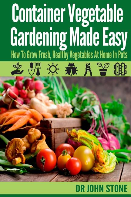 Book cover for Container Vegetable Gardening Made Easy: How To Grow Fresh, Healthy Vegetables At Home In Pots