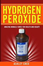 Book cover for Hydrogen Peroxide: Amazing Miracle Cures For Health And Beauty