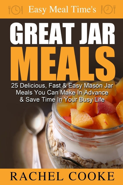 Book cover for Easy Meal Time's GREAT JAR MEALS: 25 Delicious, Fast & Easy Mason Jar Meals You Can Make In Advance & Save Time In Your Busy Life