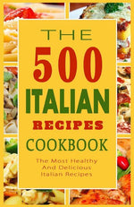 Book cover for Italian Recipes Cookbook: The 500 Most Healthy And Delicious Italian Recipes