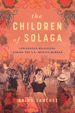 Book cover for Children of Solaga: Indigenous Belonging Across the U.S.-Mexico Border