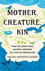 Book cover for Mother, Creature, Kin: What We Learn from Nature's Mothers in a Time of Unraveling