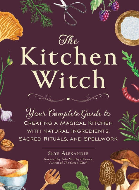 Book cover for The Kitchen Witch: Your Complete Guide to Creating a Magical Kitchen with Natural Ingredients, Sacred Rituals, and Spellwork