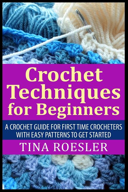 Book cover for Crochet Techniques for Beginners: A Crochet Guide For First Time Crocheters with Easy Patterns to get Started