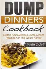 Book cover for Dump Dinners: Dump Dinners Cookbook - Simple And Delicious Dump Dinner Recipes For The Whole Family