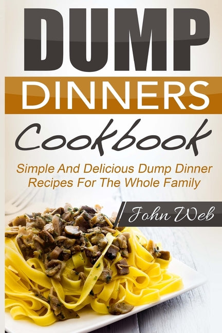 Book cover for Dump Dinners: Dump Dinners Cookbook - Simple And Delicious Dump Dinner Recipes For The Whole Family