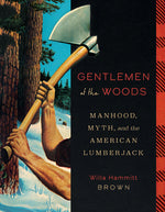 Book cover for Gentlemen of the Woods: Manhood, Myth, and the American Lumberjack