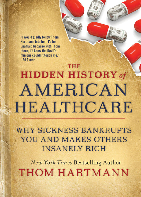 Book cover for Hidden History of American Healthcare: Why Sickness Bankrupts You and Makes Others Insanely Rich