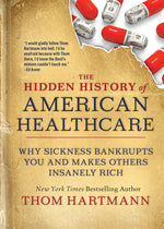 Book cover for Hidden History of American Healthcare: Why Sickness Bankrupts You and Makes Others Insanely Rich