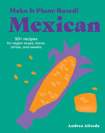 Book cover for Make It Plant-Based! Mexican: 50+ Recipes for Vegan Soups, Tacos, Tortas, and Sweets