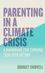 Book cover for Parenting in a Climate Crisis: A Handbook for Turning Fear Into Action