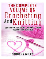 Book cover for Complete Volume on Crocheting and Knitting: Learn How to Crochet and Knit from Beginner to Advance