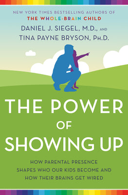 Book cover for The Power of Showing Up: How Parental Presence Shapes Who Our Kids Become and How Their Brains Get Wired