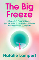 Book cover for The Big Freeze: A Reporter's Personal Journey Into the World of Egg Freezing and the Quest to Control Our Fertility