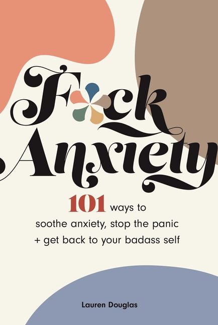 Book cover for F*ck Anxiety: 101 Ways to Soothe Anxiety, Stop the Panic + Get Back to Your Badass Self