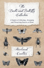 Book cover for The Beetle and Butterfly Collection - A Guide to Collecting, Arranging and Preserving Insects at Home