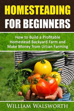 Book cover for Homesteading For Beginners: How To Build A Profitable Homestead Backyard Farm and Make Money From Urban Farming