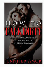 Book cover for How To Talk Dirty: A How To Talk Dirty Guide That Will Make Your Partner Beg For You! + 10 Great Examples